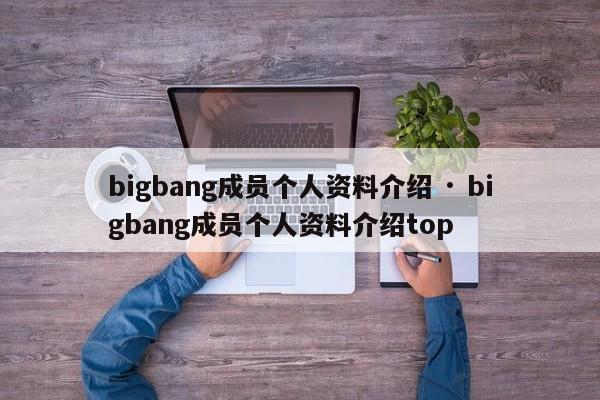 bigbang成员个人资料介绍 · bigbang成员个人资料介绍top