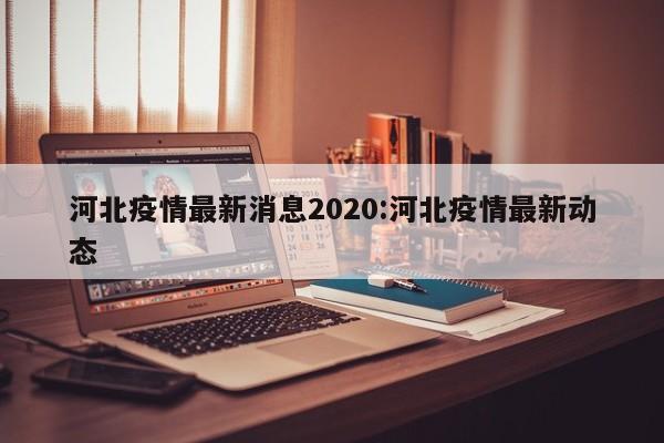 河北疫情最新消息2020:河北疫情最新动态