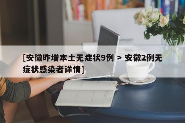 [安徽昨增本土无症状9例 > 安徽2例无症状感染者详情]