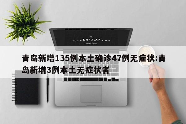 青岛新增135例本土确诊47例无症状:青岛新增3例本土无症状者