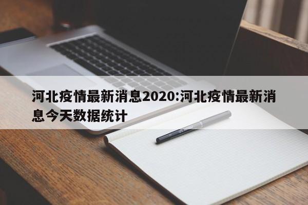 河北疫情最新消息2020:河北疫情最新消息今天数据统计