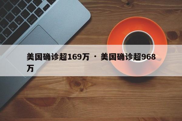美国确诊超169万 · 美国确诊超968万