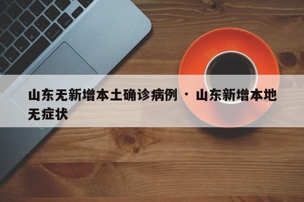 山东无新增本土确诊病例 · 山东新增本地无症状