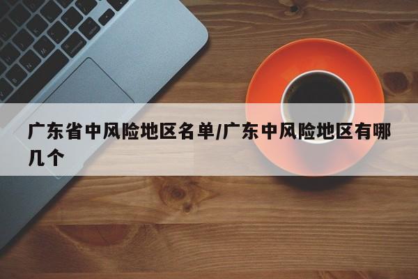 广东省中风险地区名单/广东中风险地区有哪几个