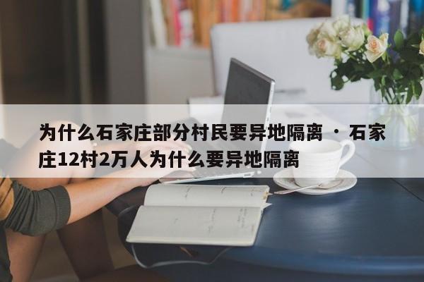 为什么石家庄部分村民要异地隔离 · 石家庄12村2万人为什么要异地隔离