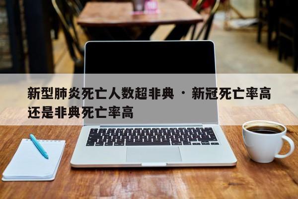 新型肺炎死亡人数超非典 · 新冠死亡率高还是非典死亡率高