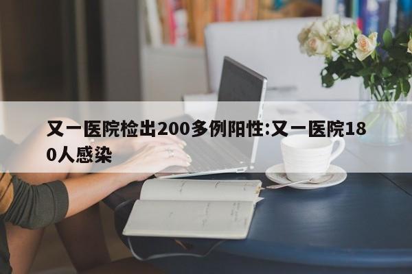 又一医院检出200多例阳性:又一医院180人感染