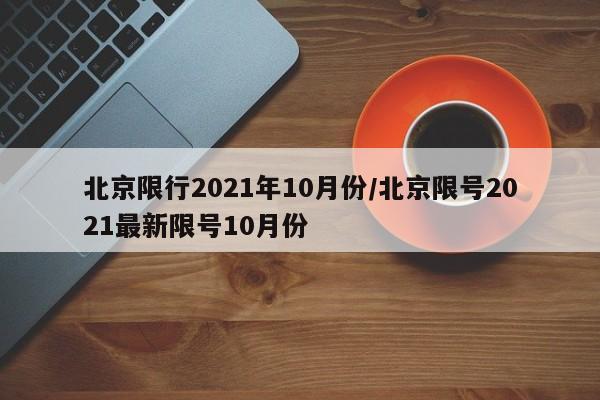 北京限行2021年10月份/北京限号2021最新限号10月份