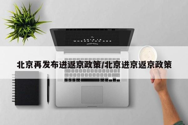 北京再发布进返京政策/北京进京返京政策