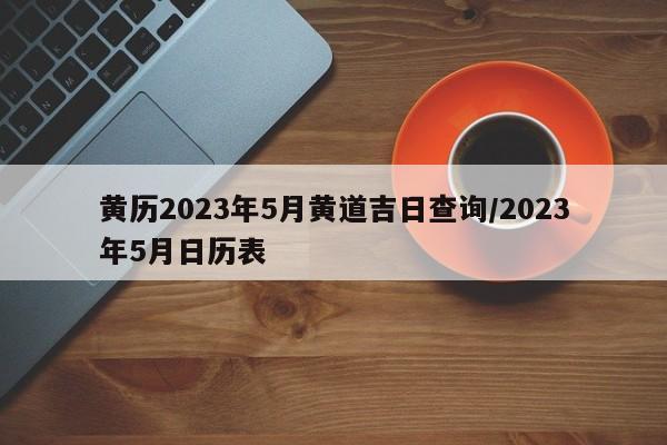 黄历2023年5月黄道吉日查询/2023年5月日历表