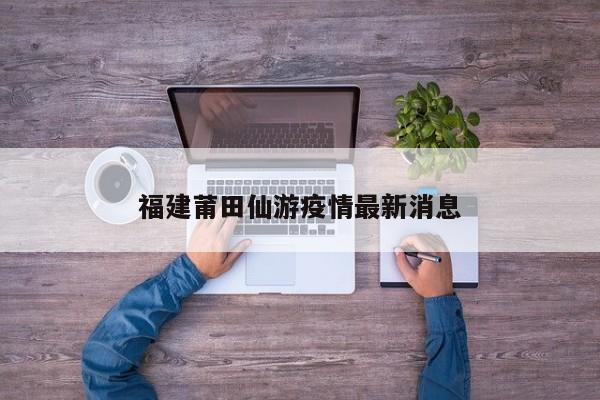 福建莆田仙游疫情最新消息