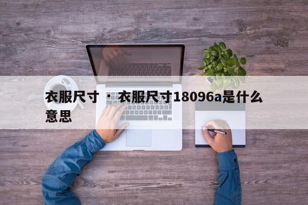 衣服尺寸 · 衣服尺寸18096a是什么意思