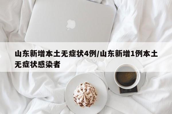 山东新增本土无症状4例/山东新增1例本土无症状感染者