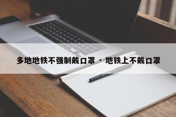 多地地铁不强制戴口罩 · 地铁上不戴口罩