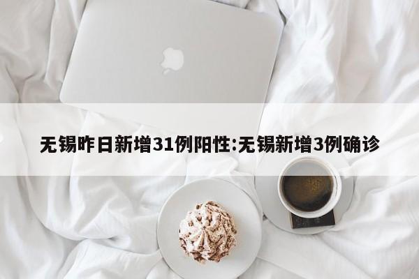 无锡昨日新增31例阳性:无锡新增3例确诊