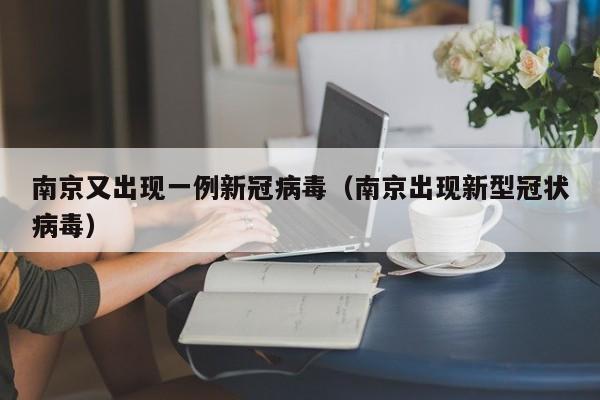 南京又出现一例新冠病毒(南京出现新型冠状病毒)