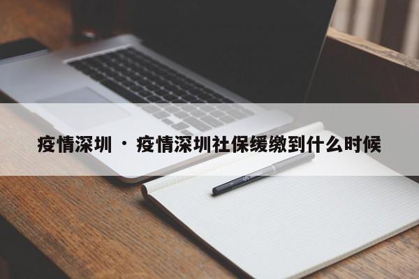 疫情深圳 · 疫情深圳社保缓缴到什么时候