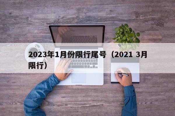 2023年1月份限行尾号(2021 3月限行)