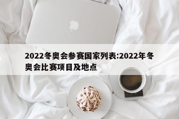 2022冬奥会参赛国家列表:2022年冬奥会比赛项目及地点