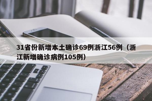 31省份新增本土确诊69例浙江56例(浙江新增确诊病例105例)