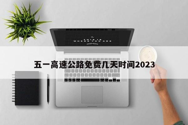 五一高速公路免费几天时间2023