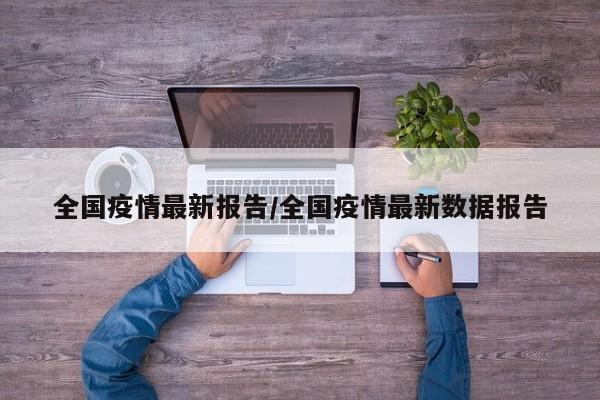 全国疫情最新报告/全国疫情最新数据报告
