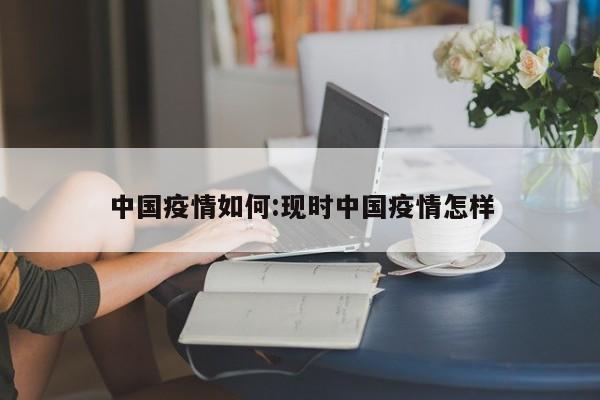 中国疫情如何:现时中国疫情怎样