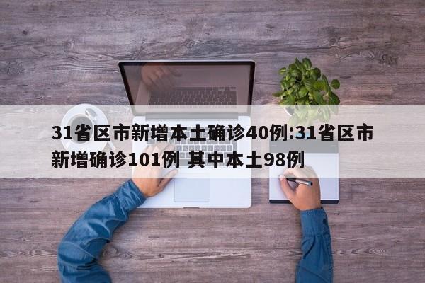 31省区市新增本土确诊40例:31省区市新增确诊101例 其中本土98例