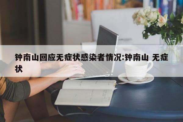 钟南山回应无症状感染者情况:钟南山 无症状
