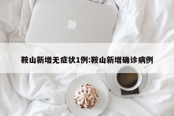 鞍山新增无症状1例:鞍山新增确诊病例