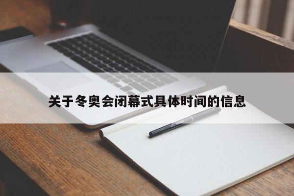 关于冬奥会闭幕式具体时间的信息
