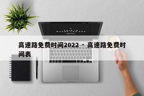 高速路免费时间2022 · 高速路免费时间表