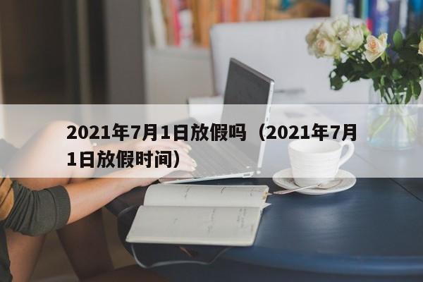 2021年7月1日放假吗(2021年7月1日放假时间)
