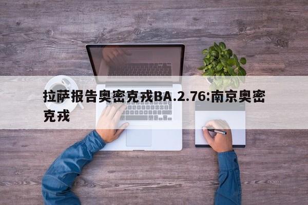 拉萨报告奥密克戎BA.2.76:南京奥密克戎