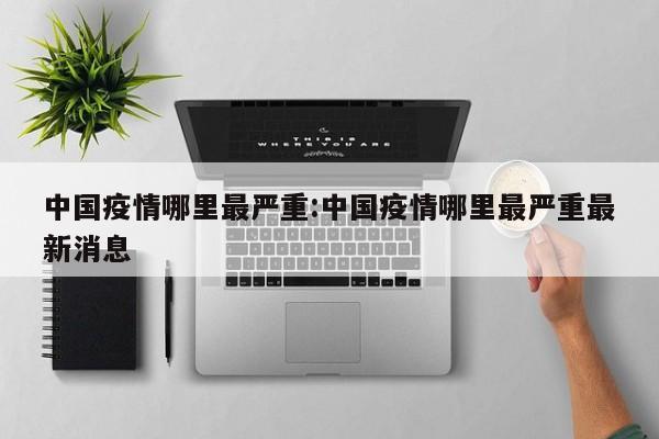 中国疫情哪里最严重:中国疫情哪里最严重最新消息