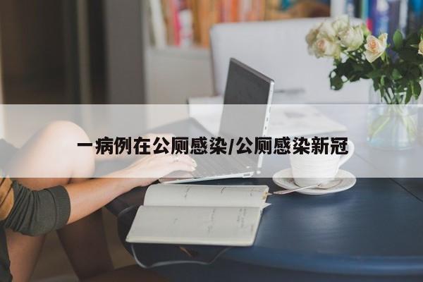 一病例在公厕感染/公厕感染新冠