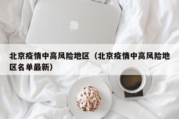 北京疫情中高风险地区(北京疫情中高风险地区名单最新)
