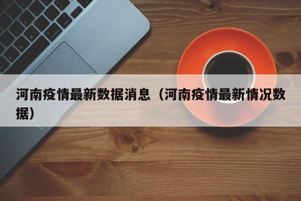 河南疫情最新数据消息(河南疫情最新情况数据)