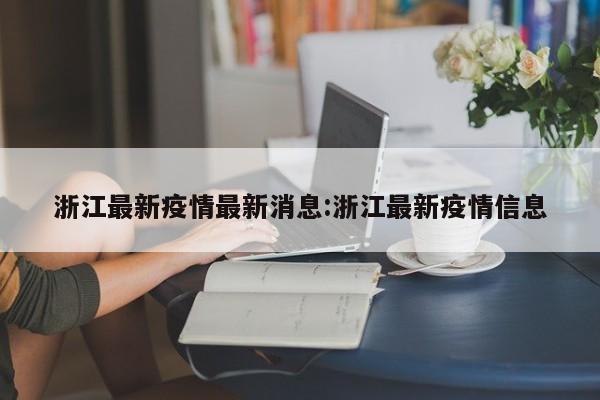 浙江最新疫情最新消息:浙江最新疫情信息