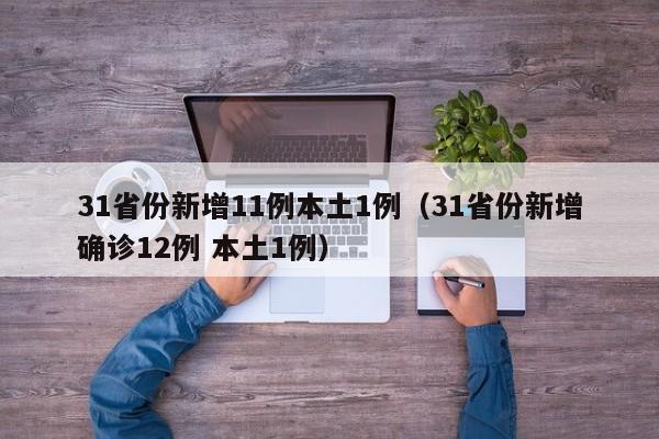 31省份新增11例本土1例(31省份新增确诊12例 本土1例)
