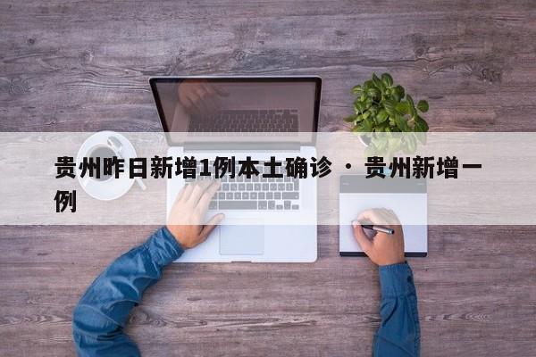 贵州昨日新增1例本土确诊 · 贵州新增一例