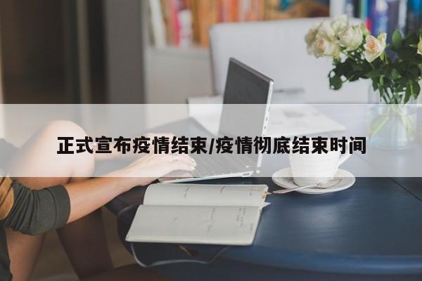 正式宣布疫情结束/疫情彻底结束时间