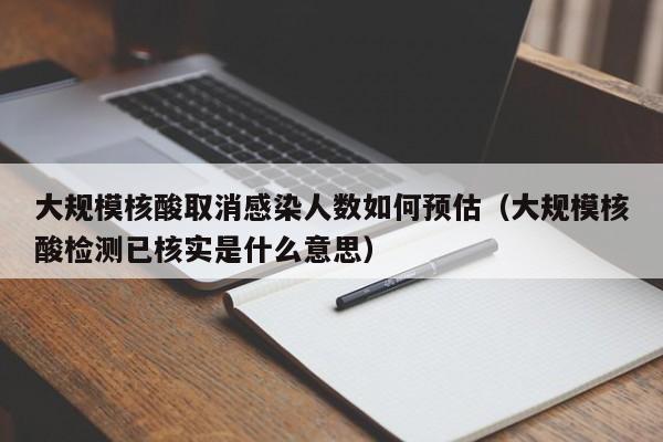 大规模核酸取消感染人数如何预估(大规模核酸检测已核实是什么意思)