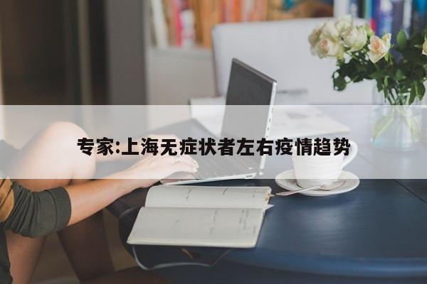 专家:上海无症状者左右疫情趋势