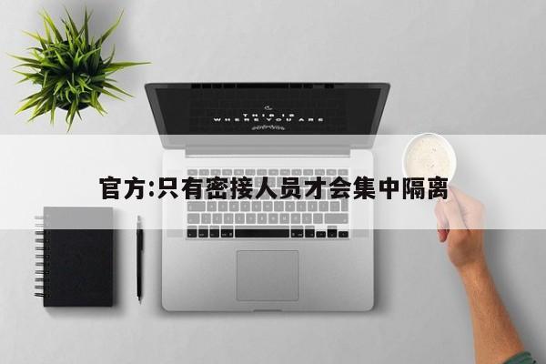 官方:只有密接人员才会集中隔离