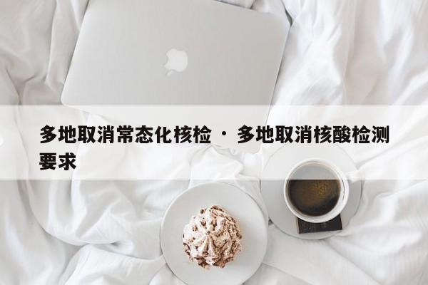 多地取消常态化核检 · 多地取消核酸检测要求