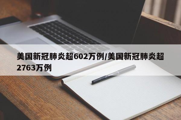 美国新冠肺炎超602万例/美国新冠肺炎超2763万例