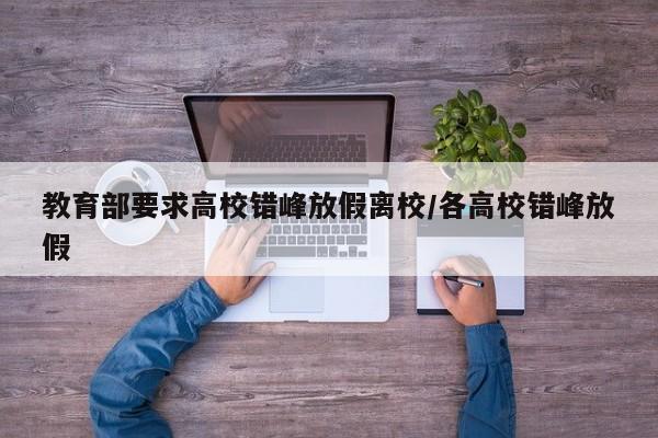 教育部要求高校错峰放假离校/各高校错峰放假
