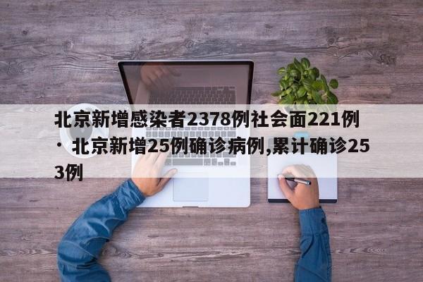 北京新增感染者2378例社会面221例 · 北京新增25例确诊病例,累计确诊253例
