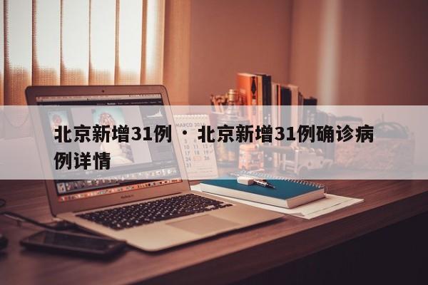 北京新增31例 · 北京新增31例确诊病例详情